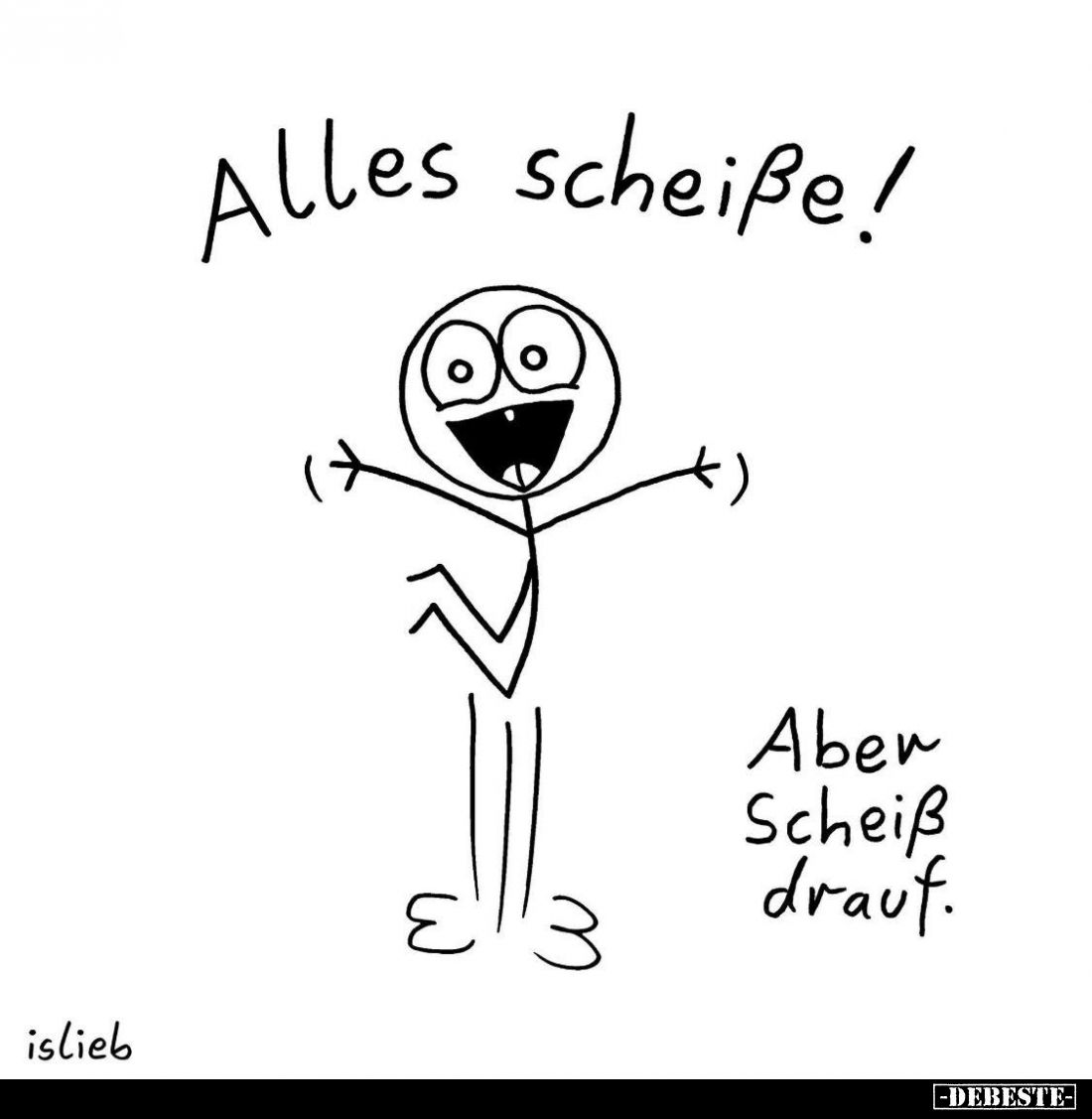 Alles scheiße!
Aber Scheiß drauf