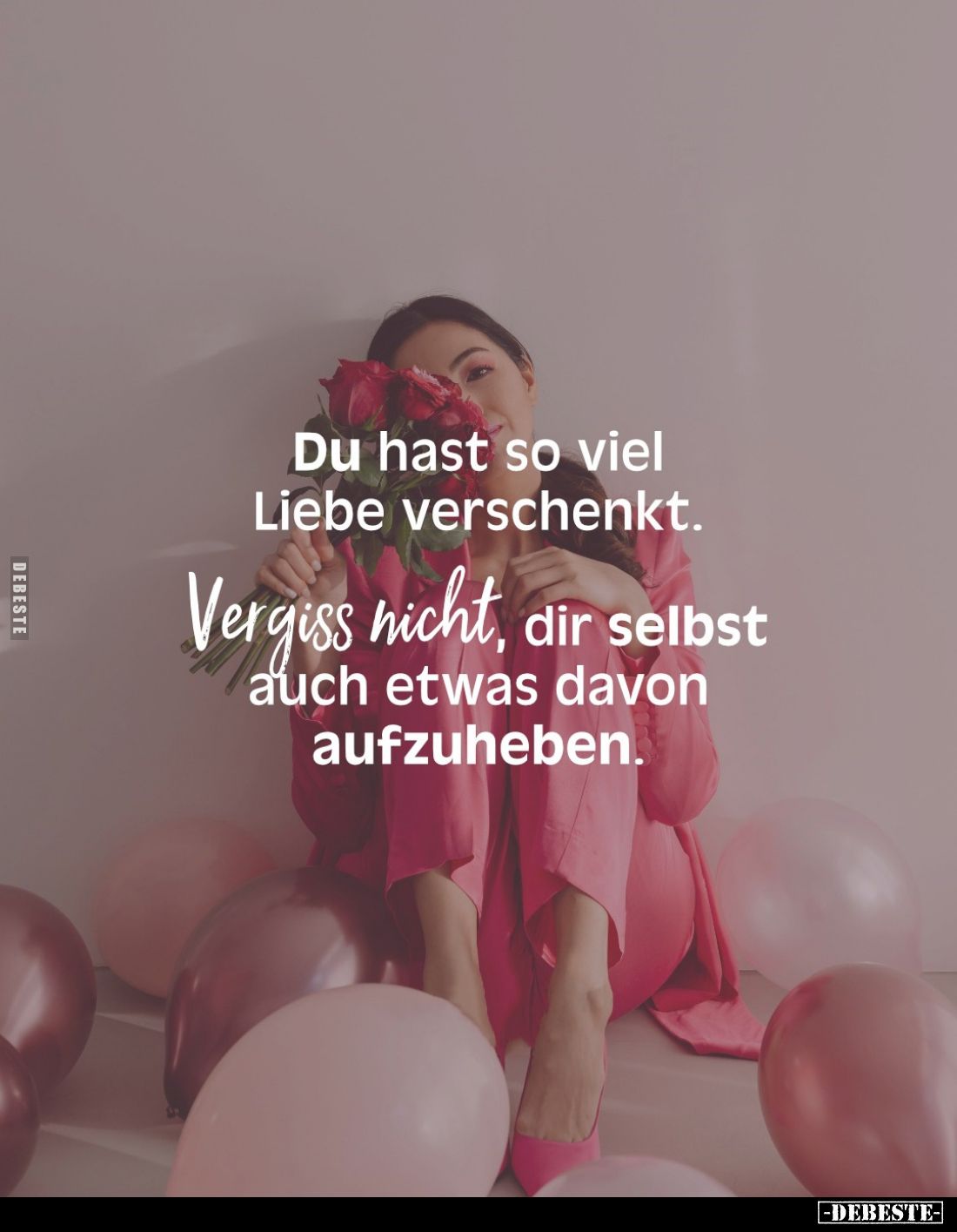 Du hast so viel Liebe verschenkt.
Vergiss nicht, dir selbst auch etwas davon aufzuheben.