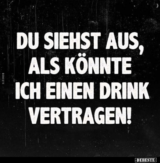 Du siehst aus als könnte ich einen Drink vertragen!.. - Lustige Bilder | DEBESTE.de