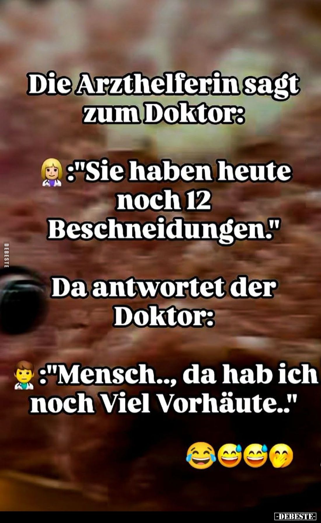 Die Arzthelferin sagt zum Doktor:

 - "Sie haben heute noch 12 Beschneidungen."

Da antwortet der Doktor:

- ...