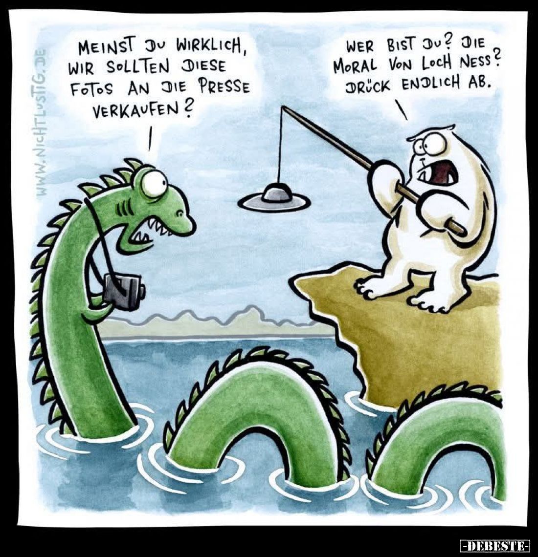 Meinst du wirklich, wir sollten diese Fotos an die Presse verkaufen? -
Wer bist du? Die Moral von Loch Ness? Drück endlich a...