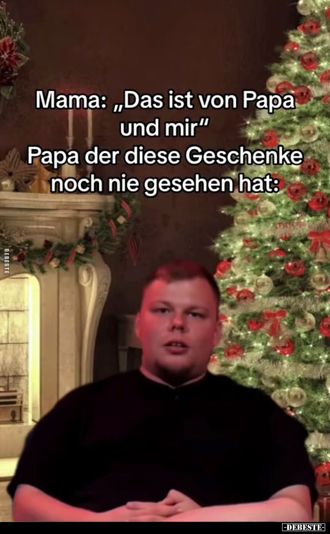 Mama: „Das ist von Papa und mir" Papa der diese Geschenke noch nie gesehen hat: