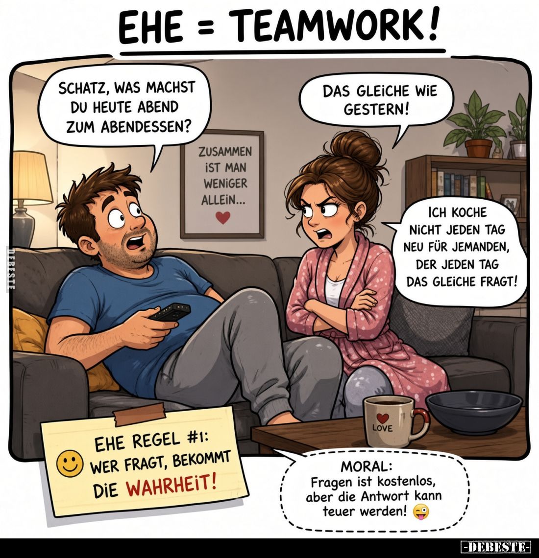 Schatz, was machst du heute Abend zum Abendessen?
Das gleiche wie gestern!
Ich koche nicht jeden Tag neu für jemanden, de...