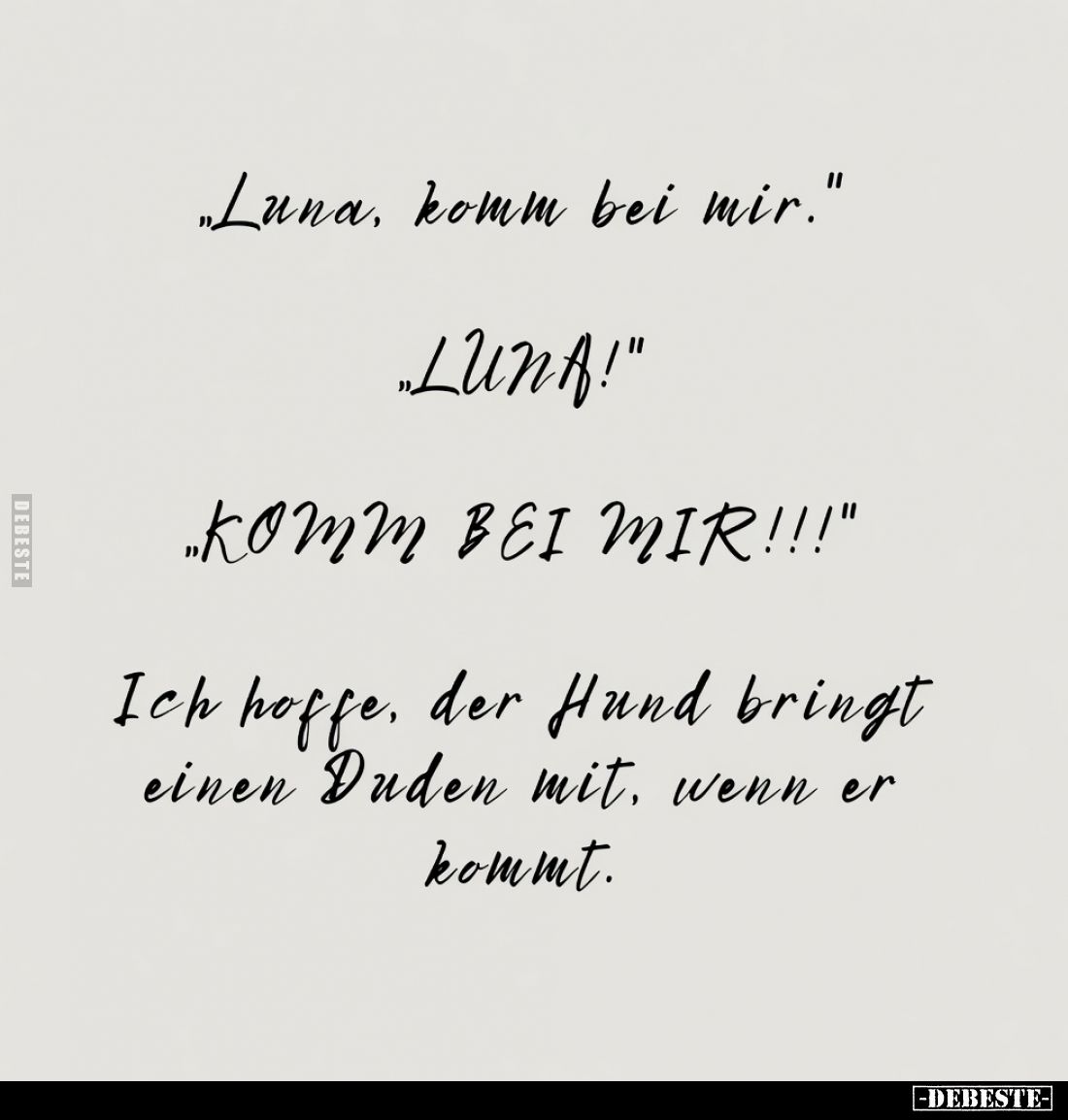 "Luna, komm bei mir."
"LUNA!"
"KOMM BEI MIR!!!"
Ich hoffe, der Hund bringt einen Duden mit, ...