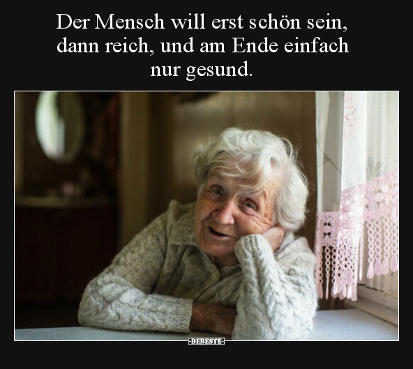 Der Mensch will erst schön sein, dann reich, und am Ende.. - Lustige Bilder | DEBESTE.de