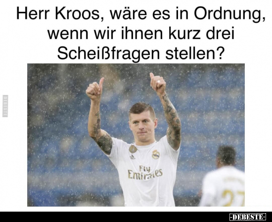 Herr Kroos, wäre es in Ordnung, wenn wir ihnen kurz drei Scheißfragen stellen?
