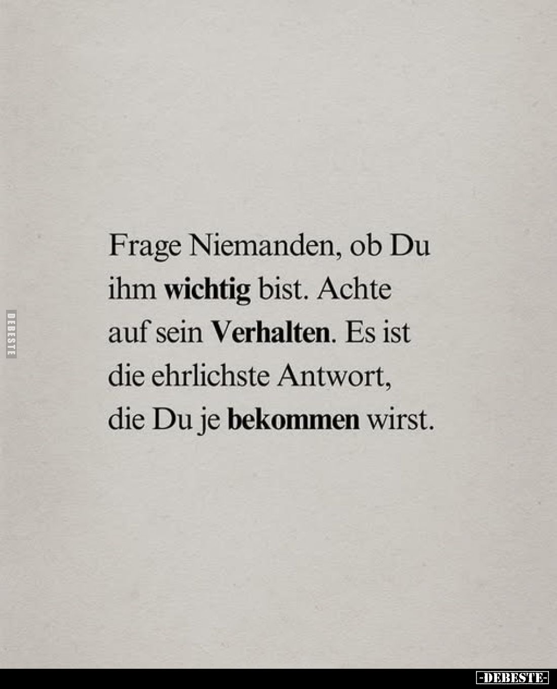 Frage Niemanden, ob Du ihm wichtig bist. Achte auf sein Verhalten. Es ist die ehrlichste Antwort, die Du je bekommen wirst.