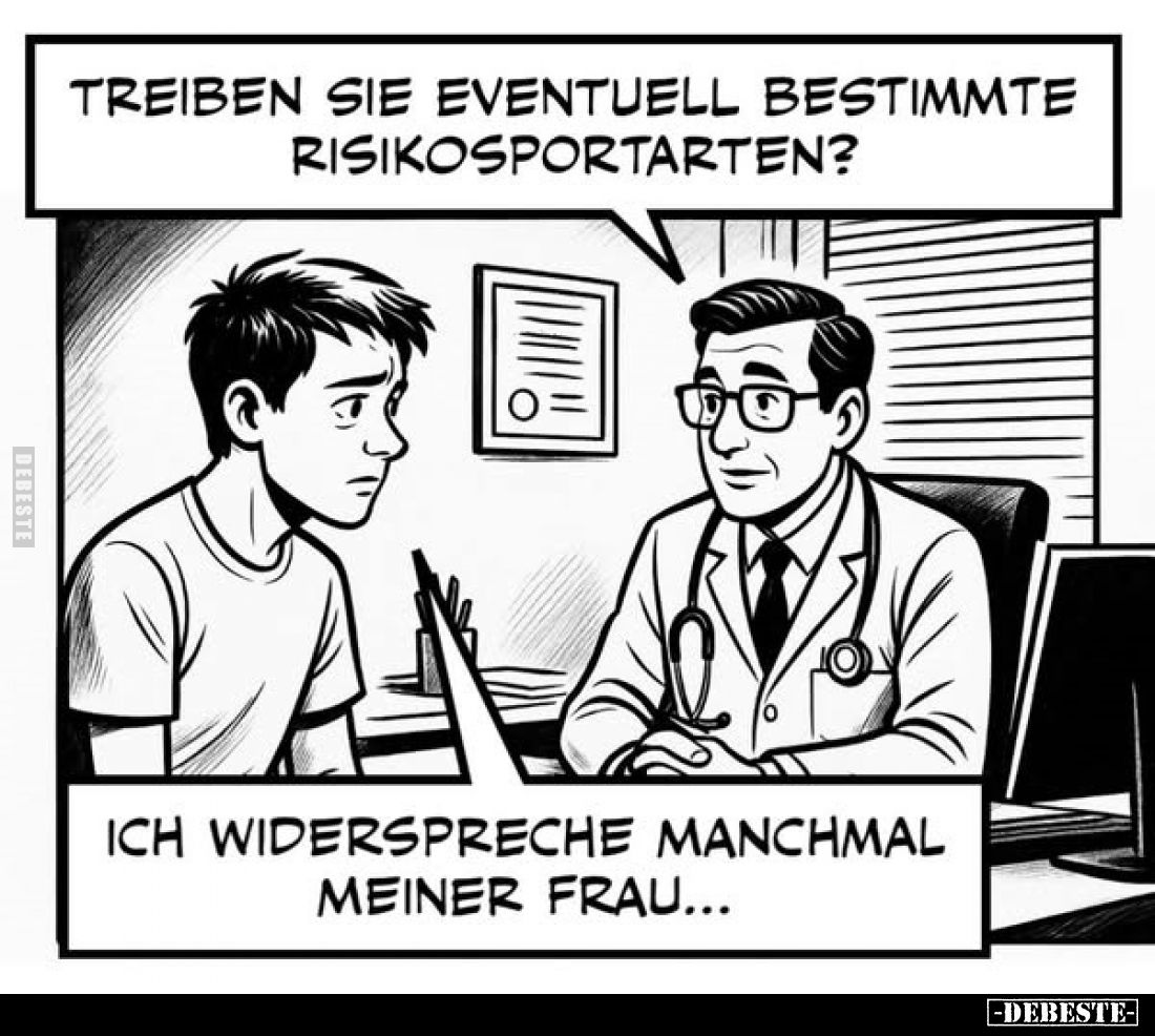 Treiben Sie eventuell bestimmte Risikosportarten?
-
Ich widerspreche manchmal meiner Frau...