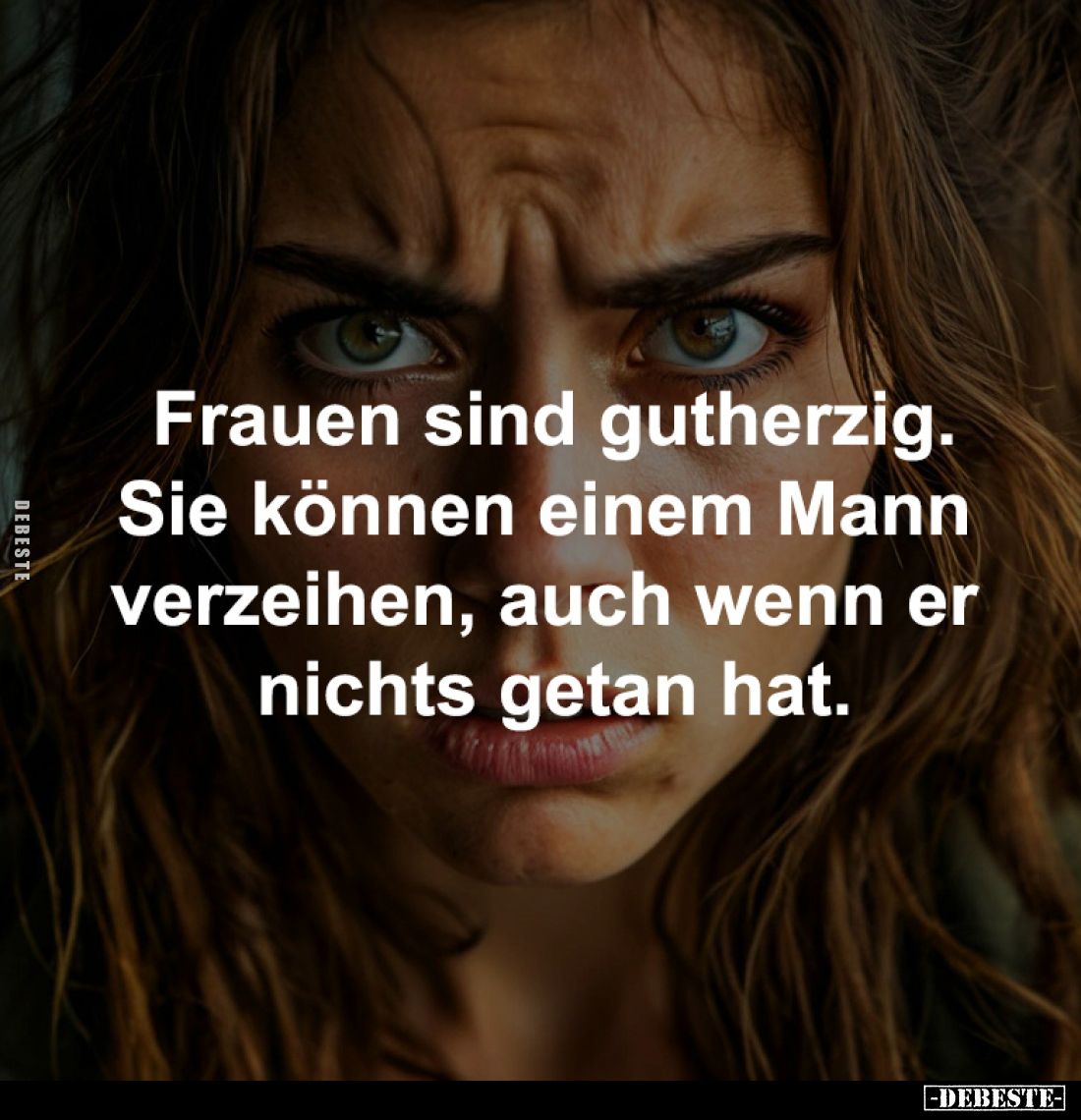 Frauen sind gutherzig.
Sie können einem Mann 
verzeihen, auch wenn er 
nichts getan hat.