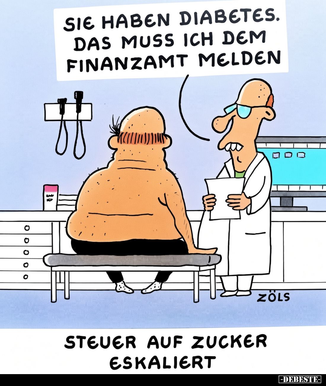 Sie haben Diabetes.
Das muss ich dem Finanzamt melden.
-
Steuer auf Zucker eskaliert.