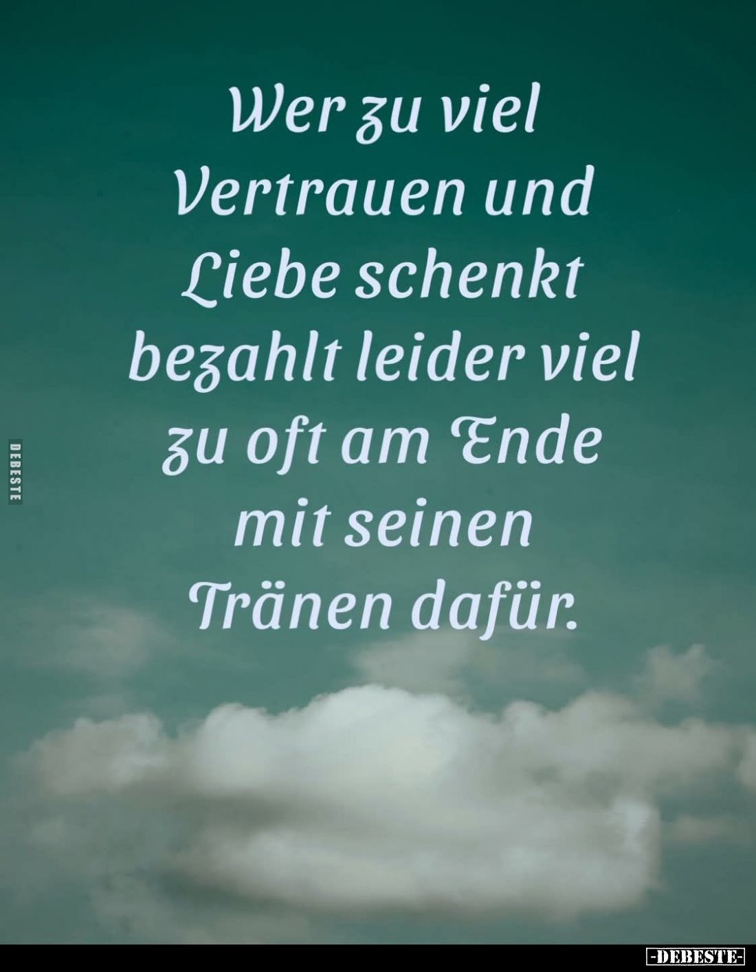 Wer zu viel Vertrauen und Liebe schenkt bezahlt leider viel zu oft am Ende mit seinen Tränen dafür.