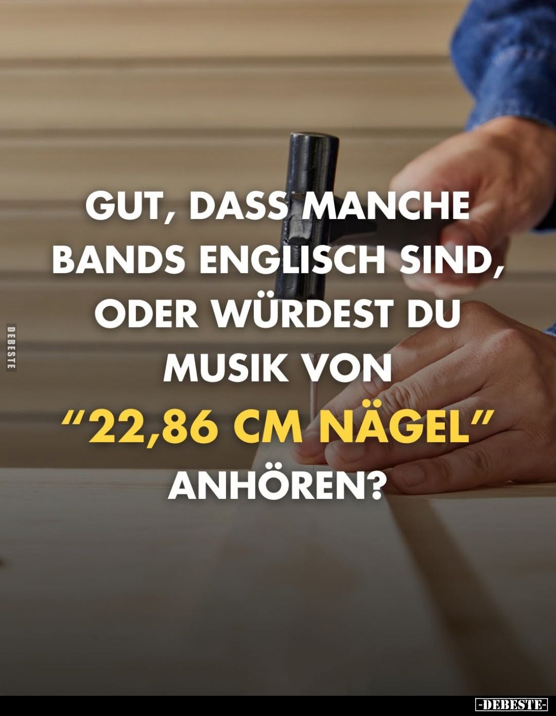 Gut, dass manche Bands Englisch sind, oder würdest du Musik von
"22,86 cm Nägel"
anhören?