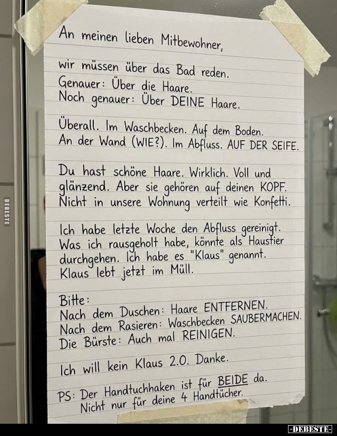 An meinen lieben Mitbewohner,
wir müssen über das Bad reden.
Genauer: Über die Haare. Noch genauer: Über DEINE Haare.
Über...
