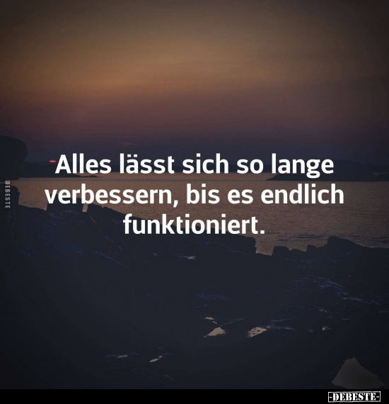 Alles lässt sich so lange verbessern, bis es endlich funktioniert.