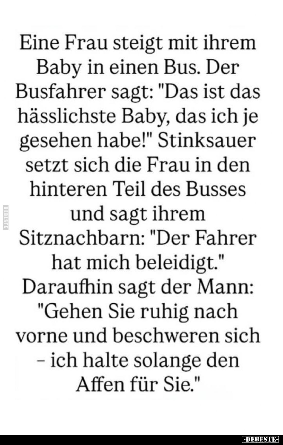 Eine Frau steigt mit ihrem Baby in einen Bus. Der Busfahrer sagt: "Das ist das hässlichste Baby, das ich je gesehen habe...