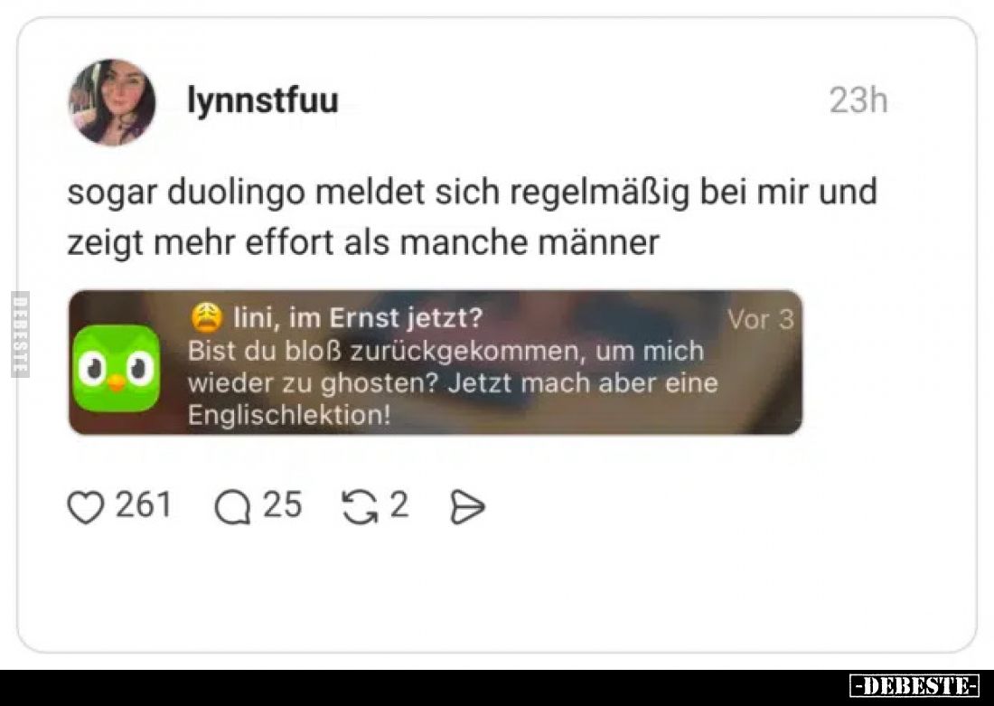 Sogar Duolingo meldet sich regelmäßig bei mir und zeigt mehr effort als manche Männer.

lini, im Ernst jetzt?
Bist du bloß...