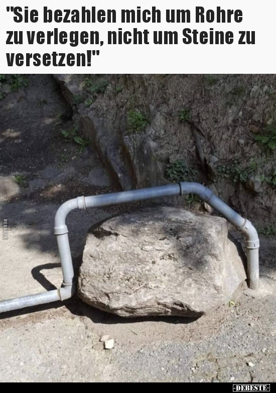 "Sie bezahlen mich um Rohre zu verlegen, nicht um Steine zu.." - Lustige Bilder | DEBESTE.de