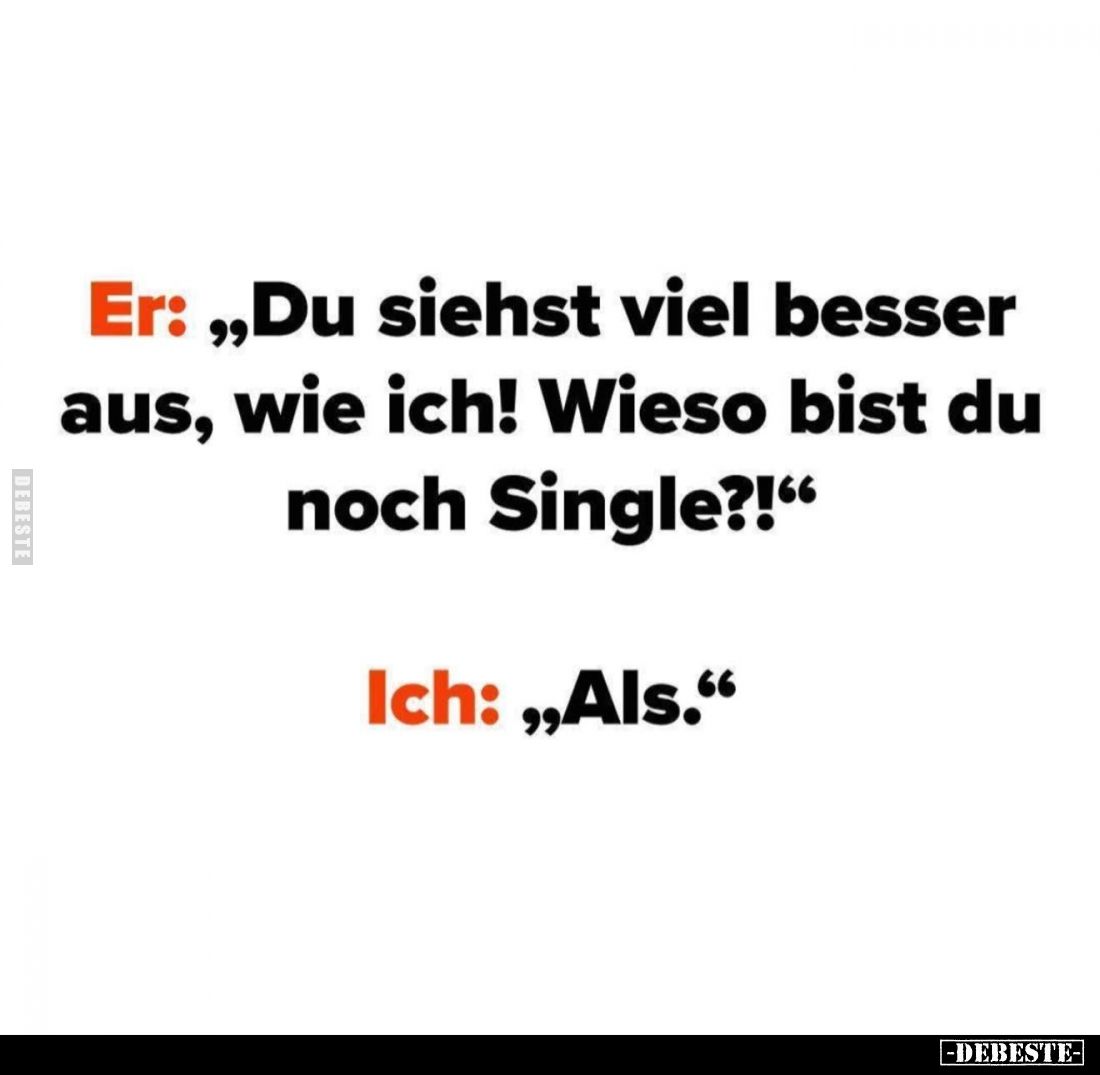 Er: "Du siehst viel besser aus, wie ich! Wieso bist du noch Single?!"
- Ich: "Als."