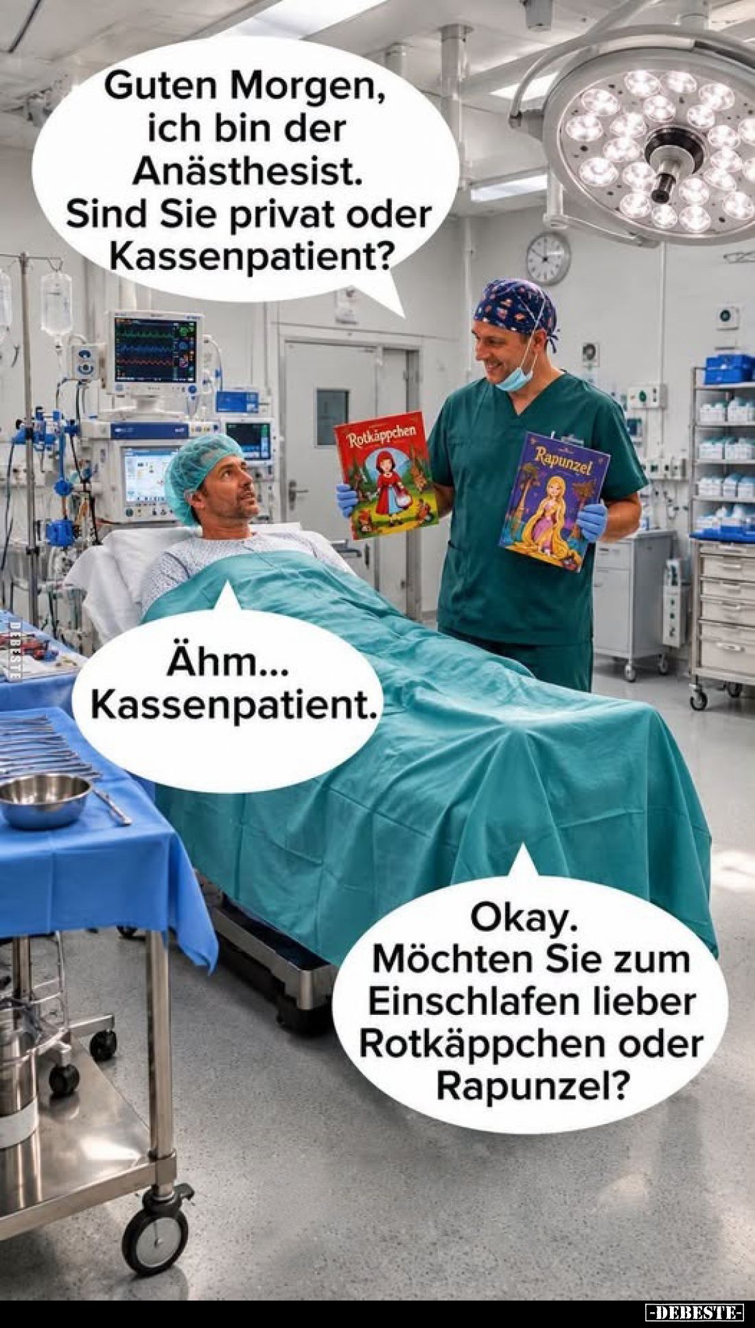 Guten Morgen, ich bin der Anästhesist.
Sind Sie privat oder Kassenpatient?
-
Ähm... Kassenpatient.
-
Okay. Möchten Sie z...