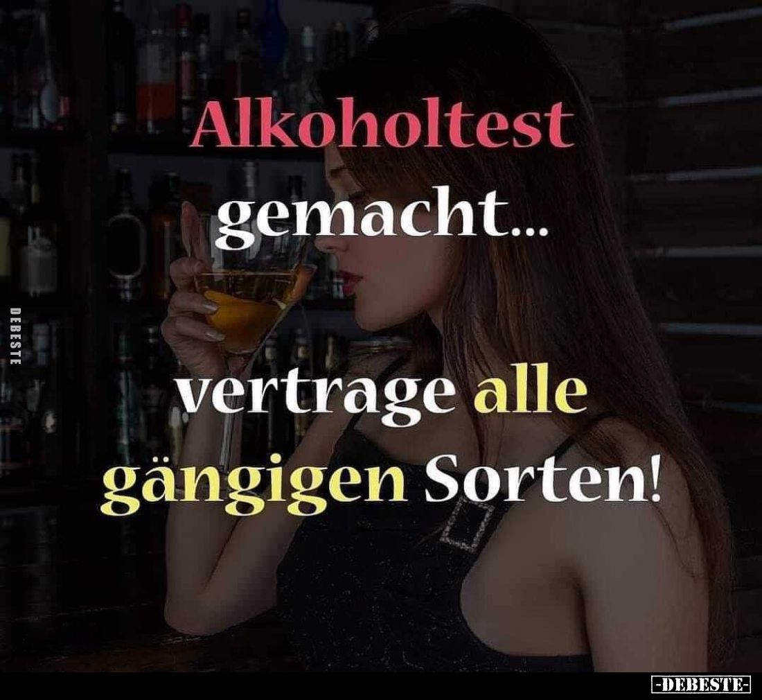 Alkoholtest
gemacht...
vertrage alle gängigen Sorten!