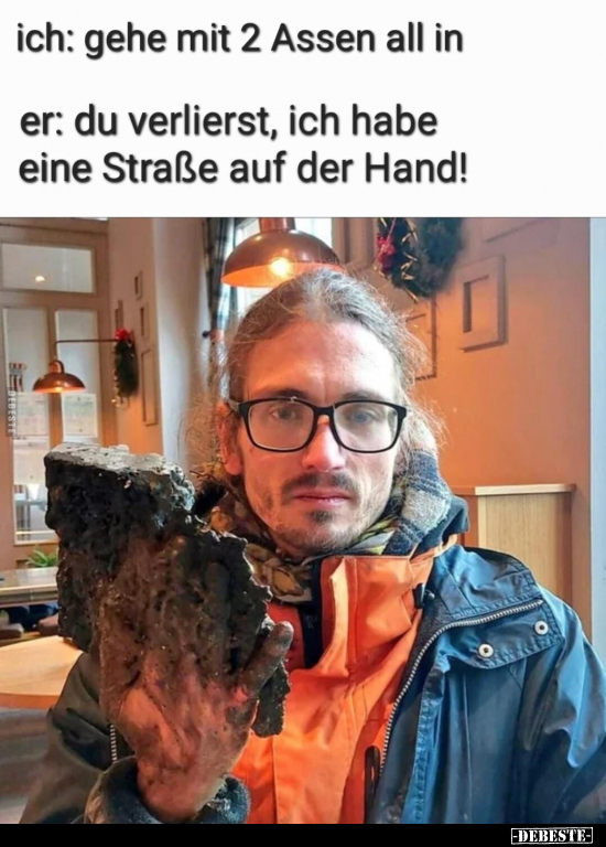 ich: gehe mit 2 Assen all.
er: du verlierst, ich habe eine Straße auf der Hand!