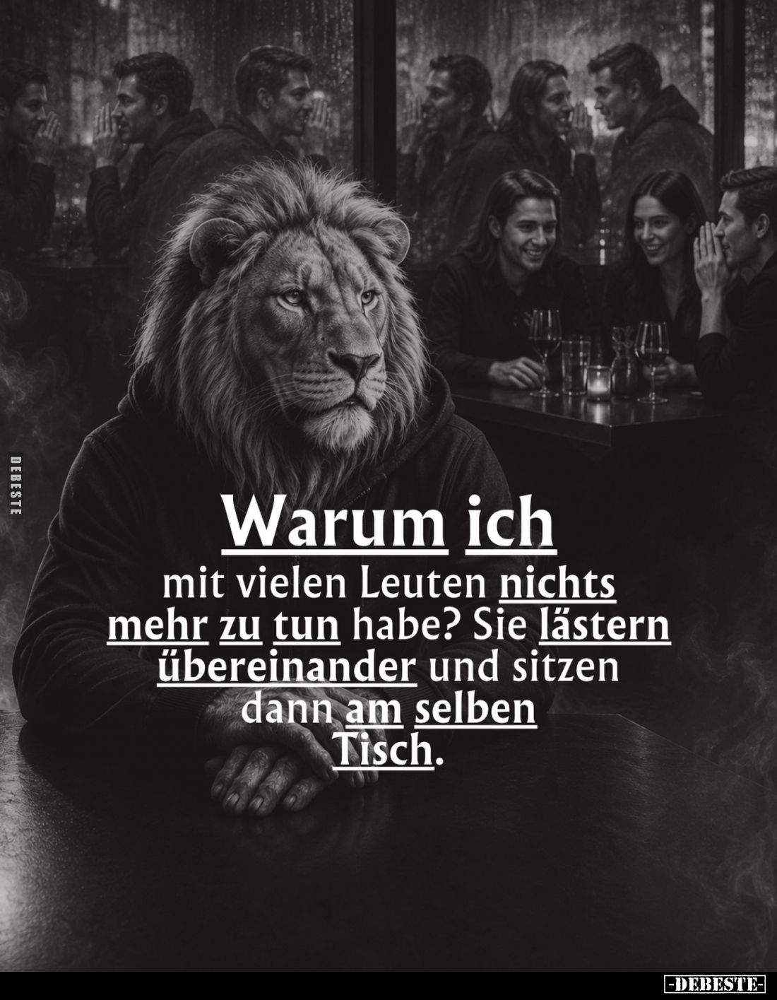 Warum ich mit vielen Leuten nichts mehr zu tun habe?
Sie lästern übereinander und sitzen dann am selben Tisch.