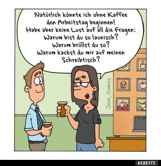 Natürlich könnte ich ohne Kaffee den Arbeitstag beginnen!.. - Lustige Bilder | DEBESTE.de