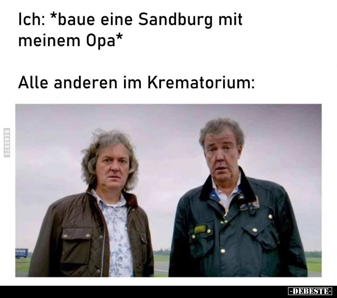 Ich: *baue eine Sandburg mit meinem Opa* -
Alle anderen im Krematorium: