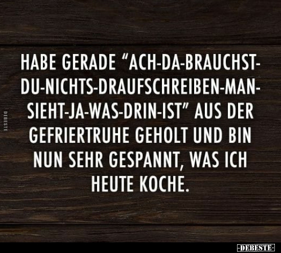 Habe gerade "Ach-da-brauchst-du-nichts-draufschreiben-man-sieht-ja-was-drin-ist"..