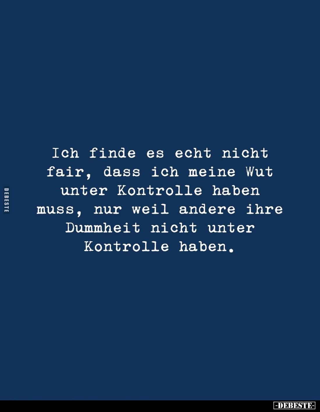 Ich finde es echt nicht fair, dass ich meine Wut unter Kontrolle haben muss, nur weil andere ihre Dummheit nicht unter Kontro...