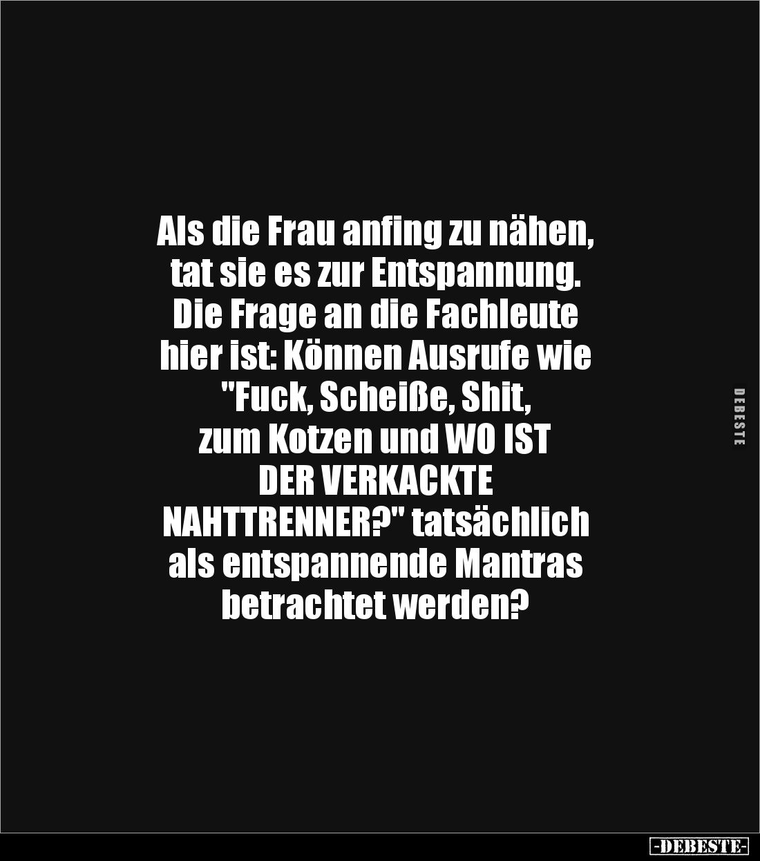 Als die Frau anfing zu nähen,
tat sie es zur Entspannung.
Die Frage an die Fachleute
hier ist: Können Ausrufe wie
"F...