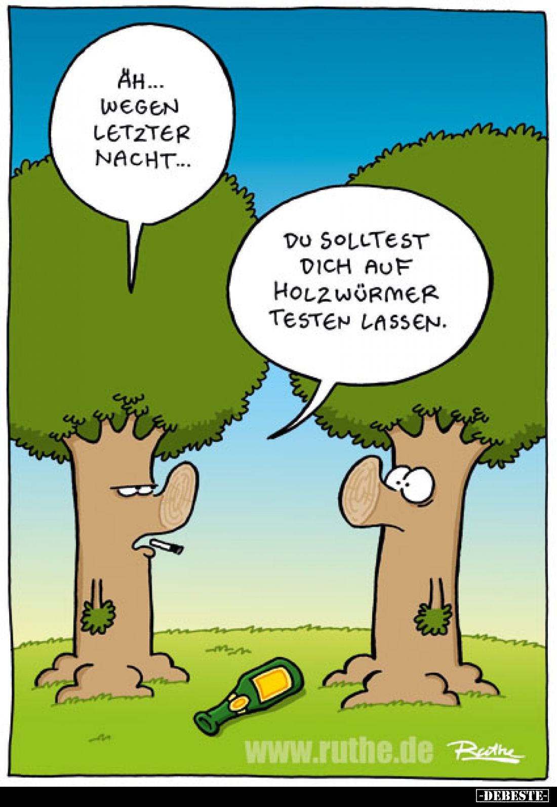 Аh... wegen letzter Nacht...
- Du solltest dich auf Holzwürmer testen lassen.