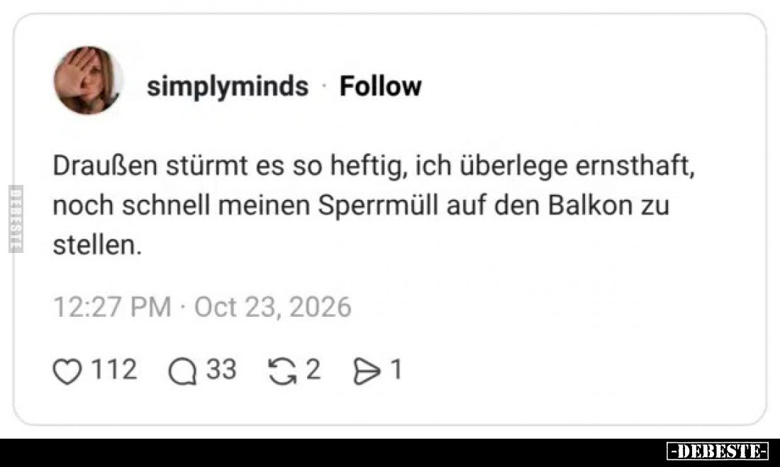 Draußen stürmt es so heftig, ich überlege ernsthaft, noch schnell meinen Sperrmüll auf den Balkon zu stellen.