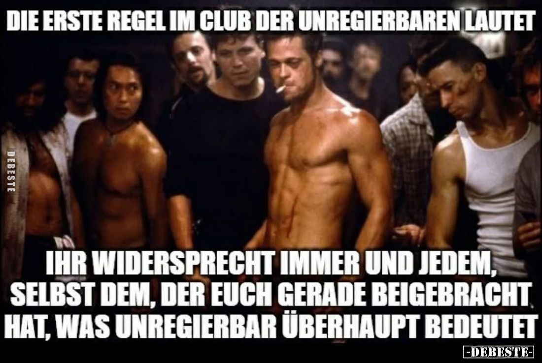 Die erste Regel im Club der unregierbaren lautet:
Ihr widersprecht immer und jedem, selbst dem, der euch gerade beigebracht ...