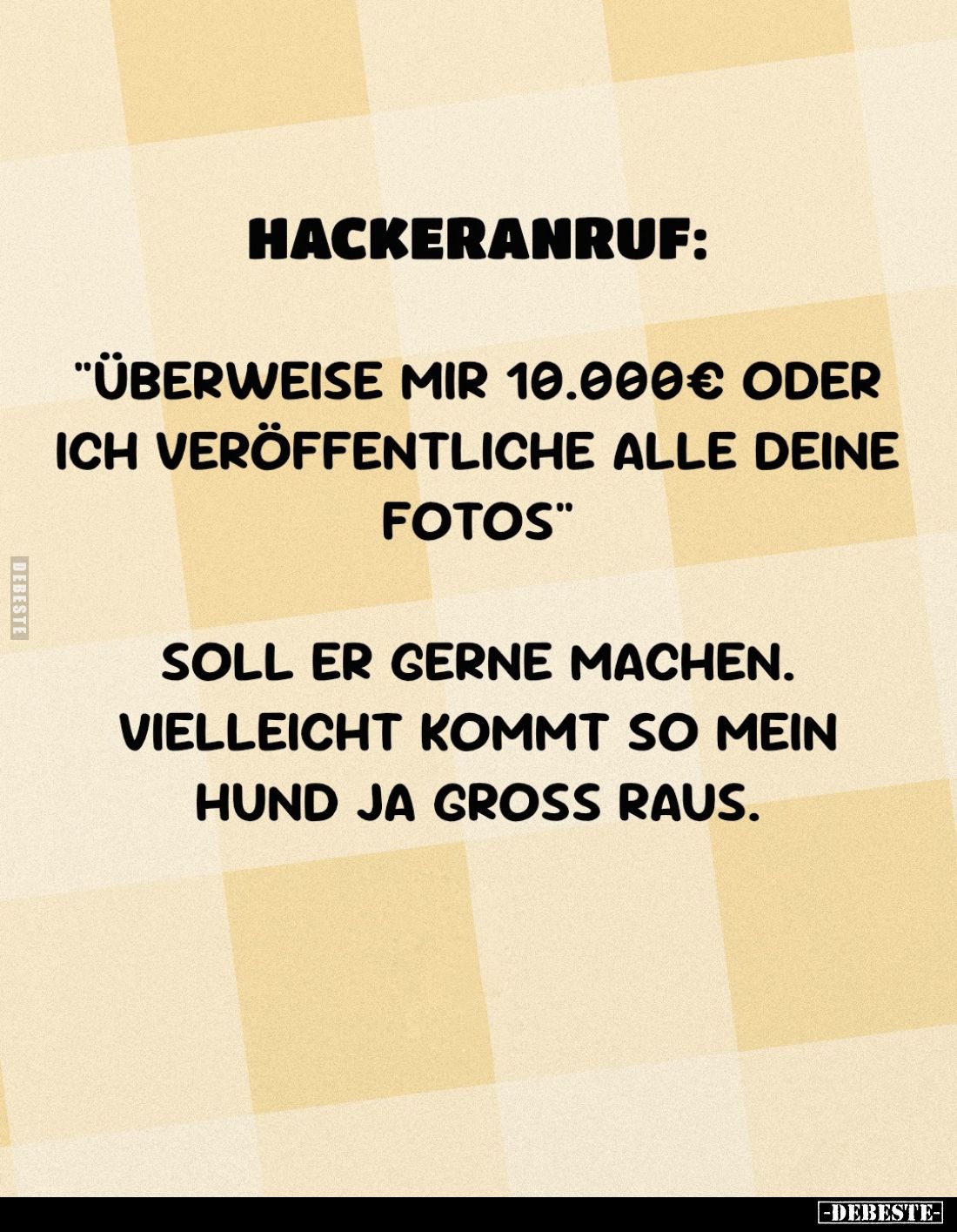 Hackeranruf:
"Überweise mir 10.000€ oder ich veröffentliche alle deine Fotos." -
Soll er gerne machen. Vielleicht...