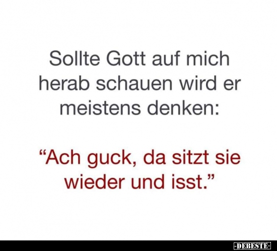 Sollte Gott auf mich herab schauen wird er meistens..