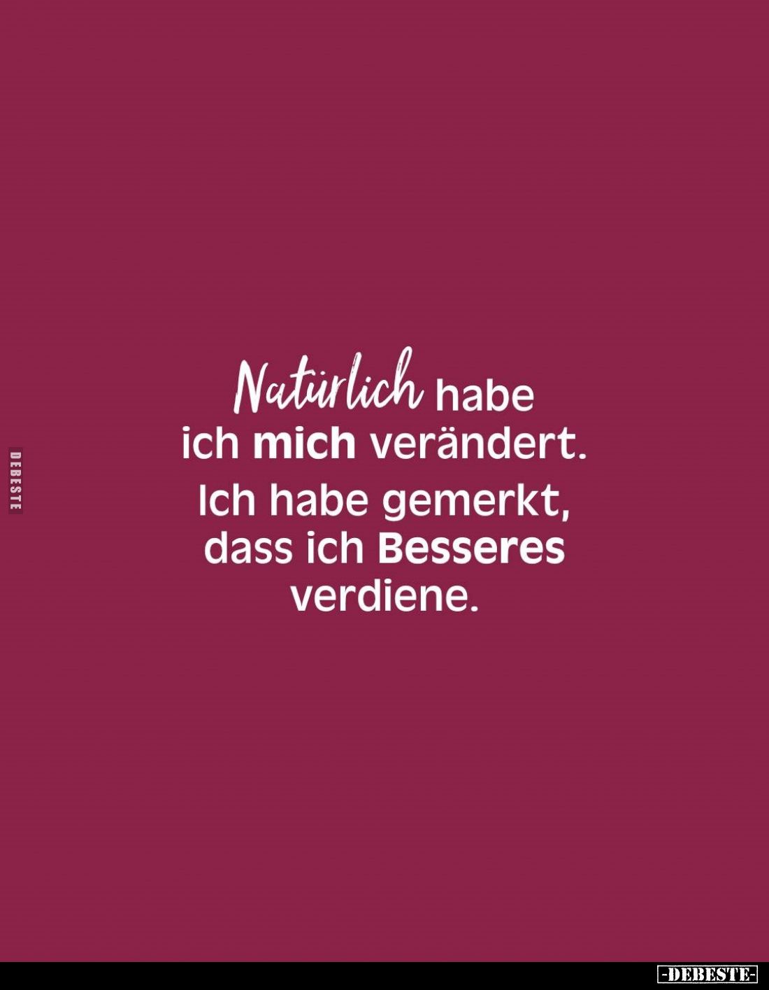 Natürlich habe ich mich verändert.
Ich habe gemerkt, dass ich Besseres verdiene.