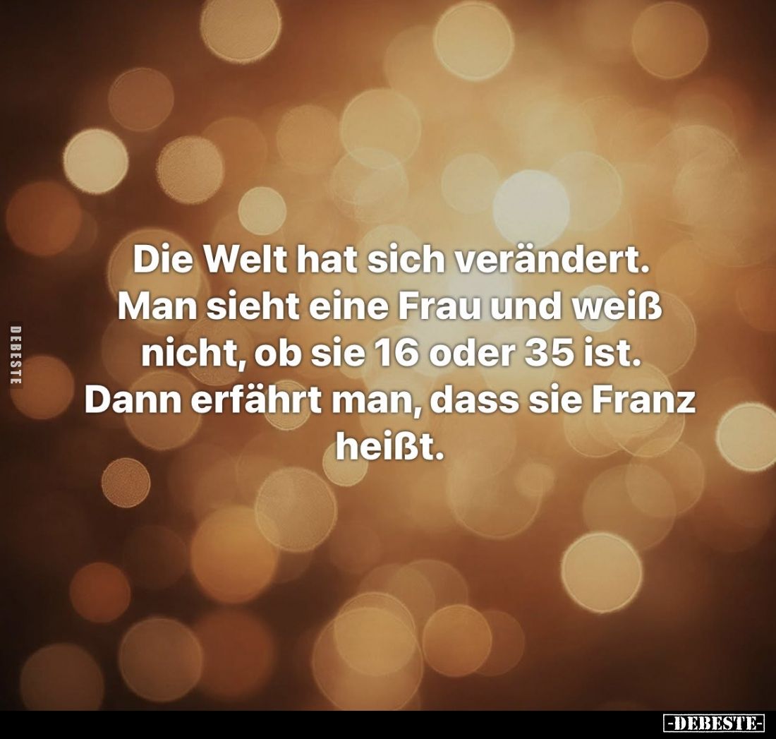 Die Welt hat sich verändert.
Man sieht eine Frau und weiß nicht, ob sie 16 oder 35 ist.
Dann erfährt man, dass sie Franz he...