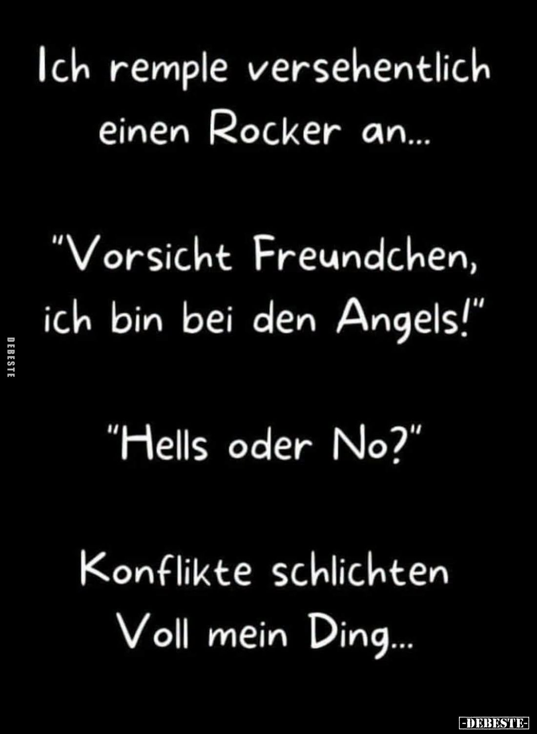 Ich remple versehentlich einen Rocker an...
"Vorsicht Freundchen, ich bin bei den Angels!"
"Hells oder No?&q...