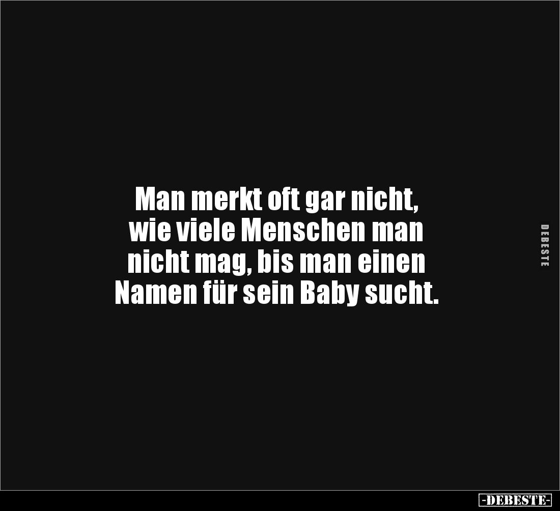 Man merkt oft gar nicht, 
wie viele Menschen man 
nicht mag, bis man einen 
Namen für sein Baby sucht.