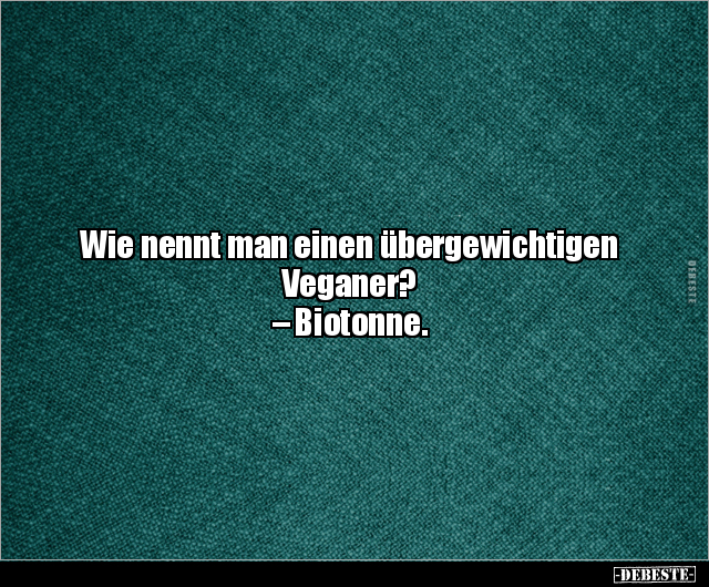 Wie nennt man einen übergewichtigen Veganer? –.. - Lustige Bilder | DEBESTE.de