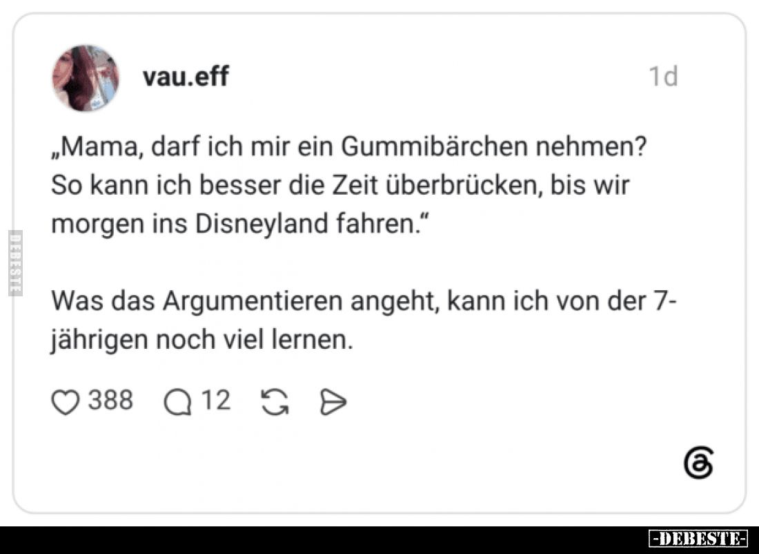 „Mama, darf ich mir ein Gummibärchen nehmen?
So kann ich besser die Zeit überbrücken, bis wir morgen ins Disneyland fahren.“...