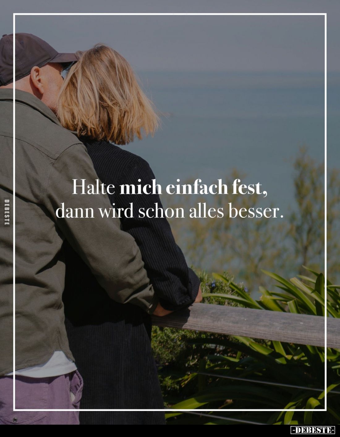 Halte mich einfach fest, dann wird schon alles besser.