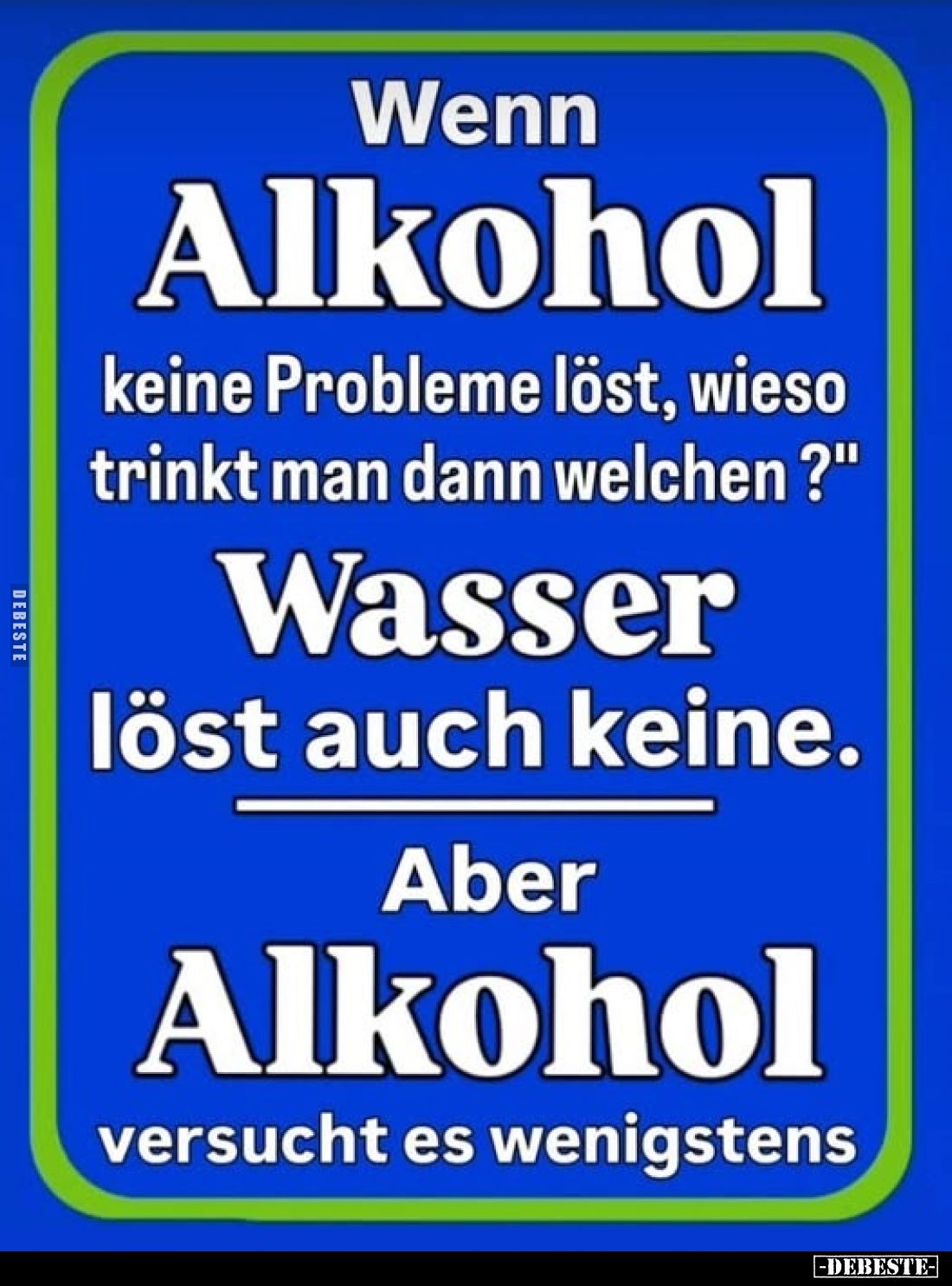 Wenn Alkohol keine Probleme löst, wieso trinkt man dann welchen?

Wasser löst auch keine.

Aber Alkohol versucht es wenig...