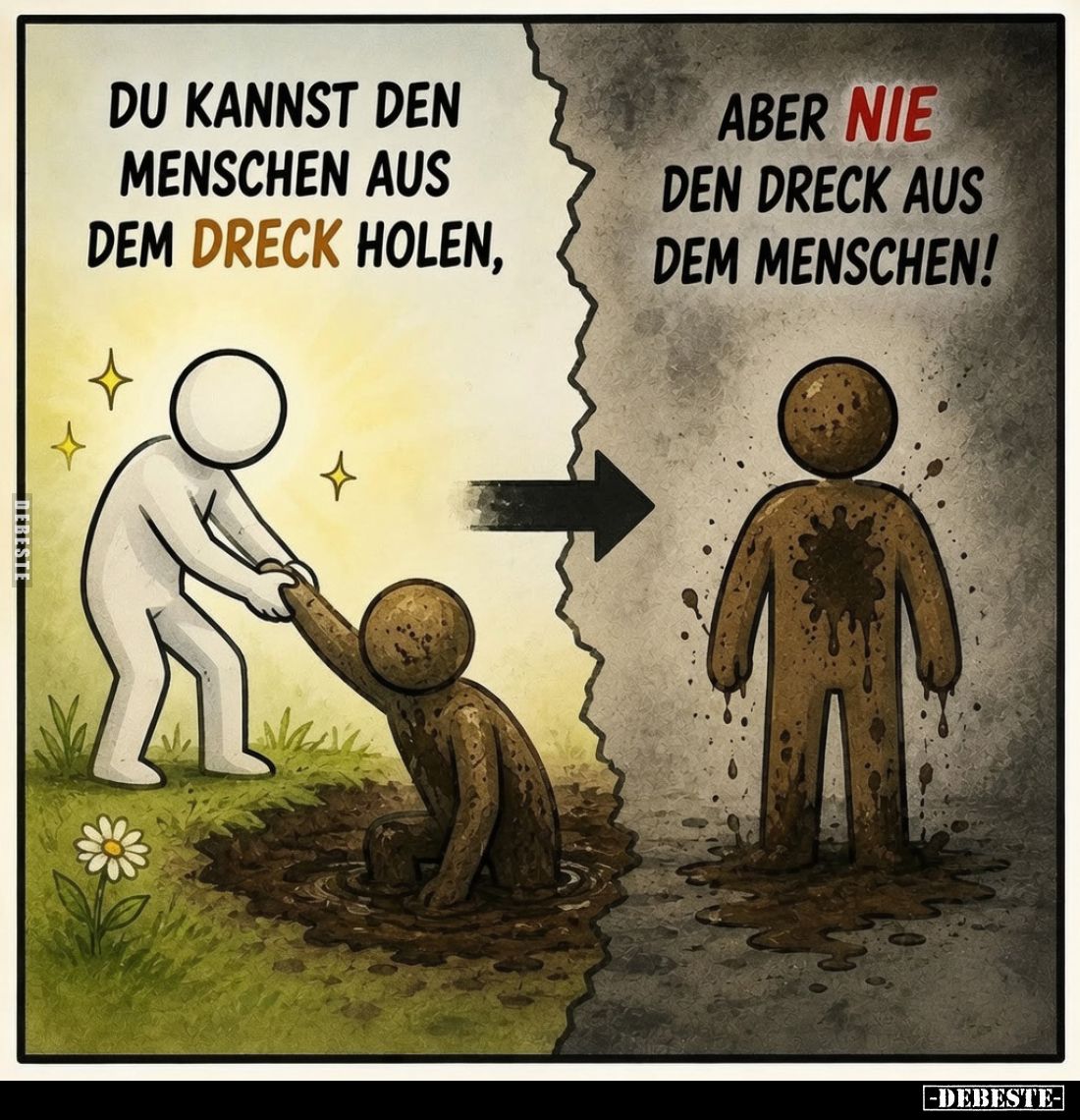 Du kannst den Menschen aus dem Dreck holen,
aber nie den Dreck aus dem Menschen!