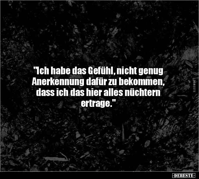 "Ich habe das Gefühl, nicht genug
Anerkennung dafür zu bekommen,
dass ich das hier alles nüchtern
ertrage."