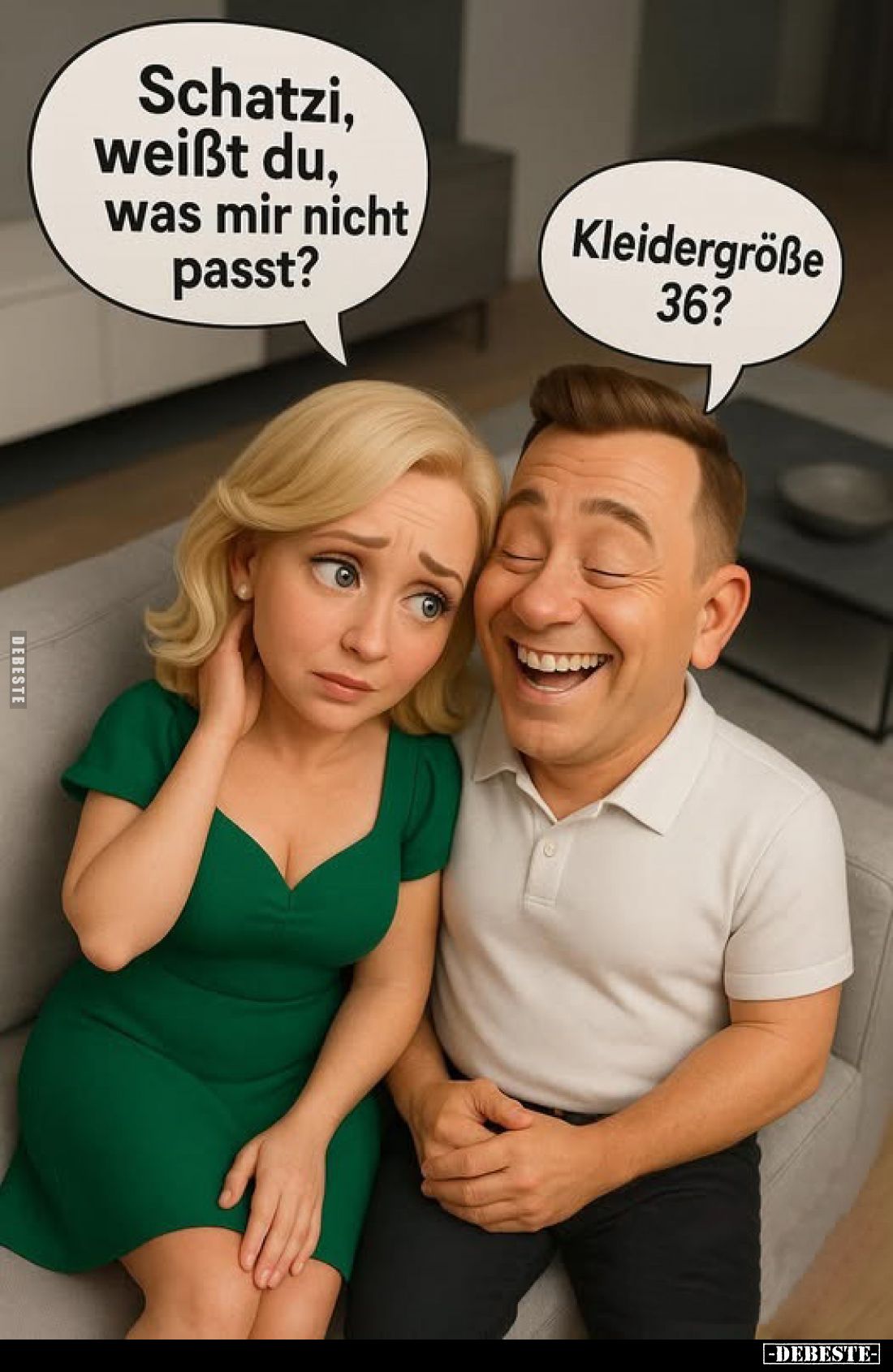 Schatzi, weißt du, was mir nicht passt?
-
Kleidergröße 36?