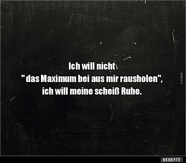 Ich will nicht " das Maximum bei aus mir rausholen", ich.. - Lustige Bilder | DEBESTE.de