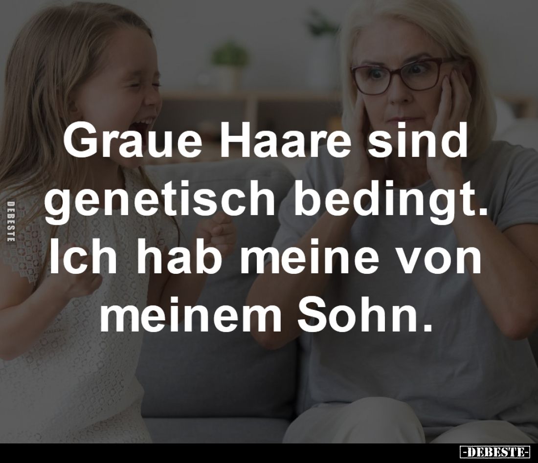 Graue Haare sind
genetisch bedingt.
Ich hab meine von
meinem Sohn.