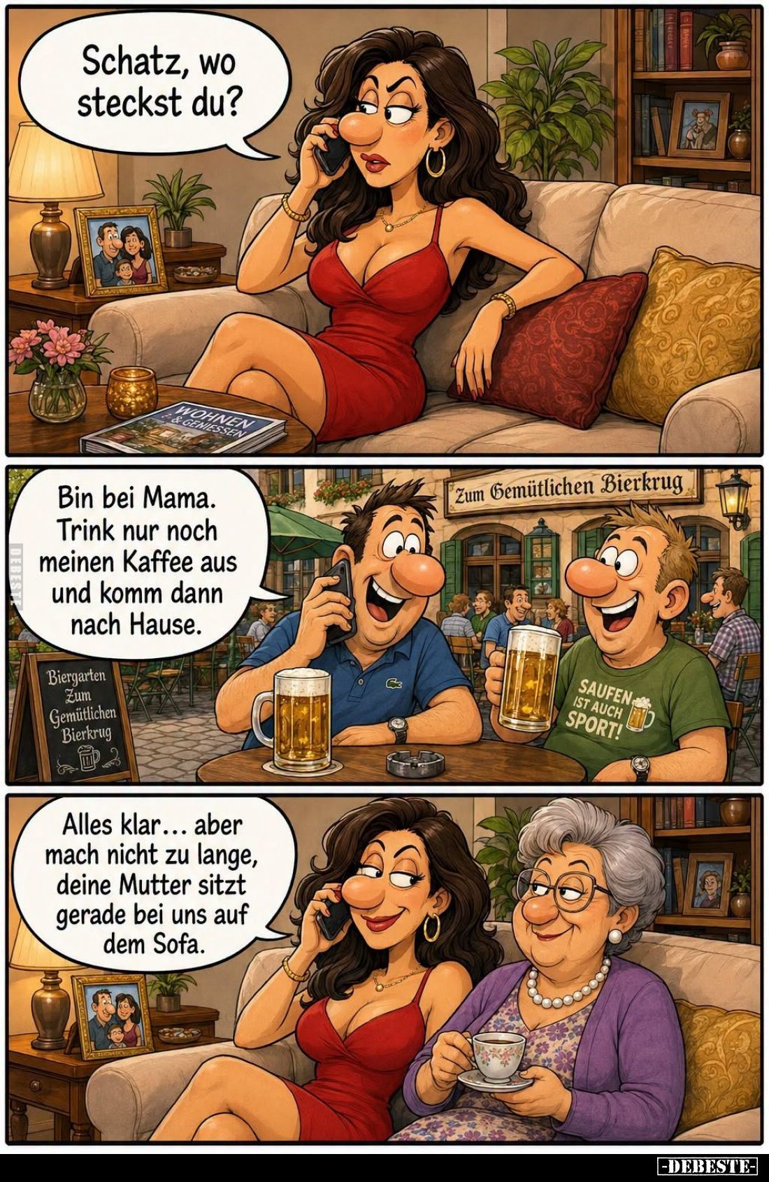 Schatz, wo steckst du? -

Bin bei Mama.  -
Trink nur noch meinen Kaffee aus und komm dann nach Hause. -
Alles klar... abe...